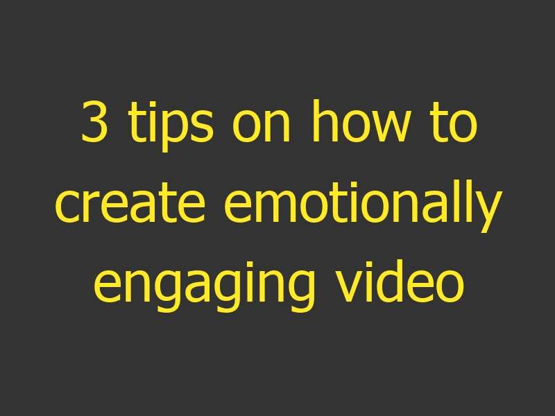 3 tips on how to create emotionally engaging video