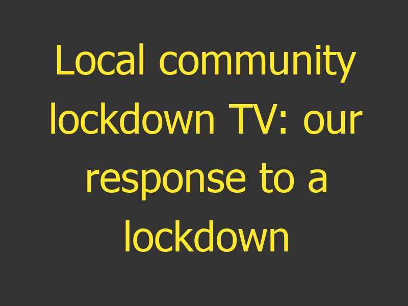 Local community lockdown TV: our response to a lockdown