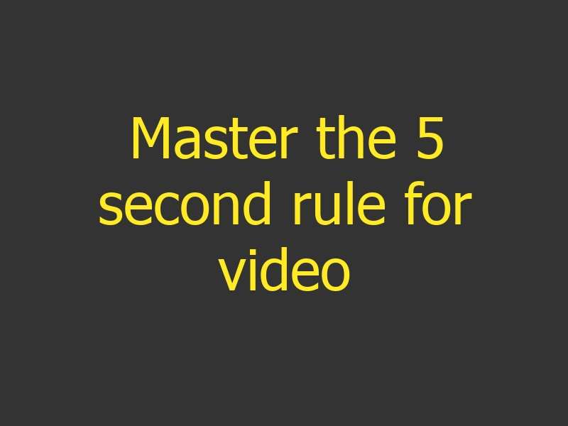 Master the 5 second rule for video